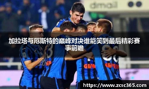 加拉塔与厄斯特的巅峰对决谁能笑到最后精彩赛事前瞻